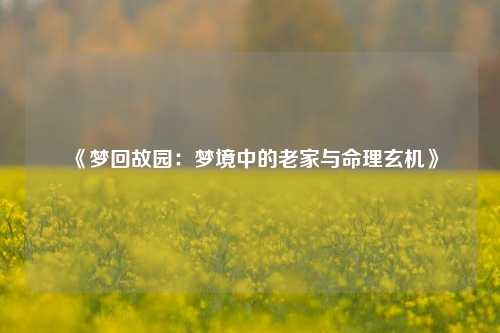 《梦回故园:梦境中的老家与命理玄机》