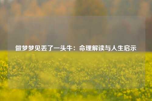 做梦梦见丢了一头牛：命理解读与人生启示