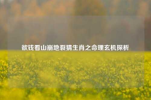 欲钱看山崩地裂猜生肖之命理玄机探析