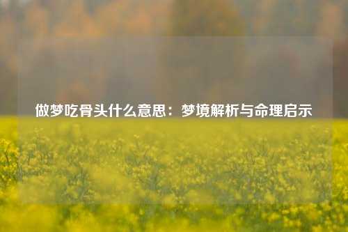 做梦吃骨头什么意思：梦境解析与命理启示
