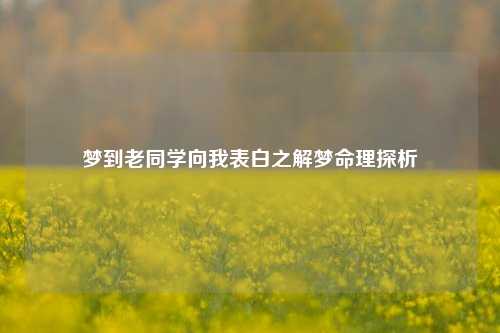 梦到老同学向我表白之解梦命理探析